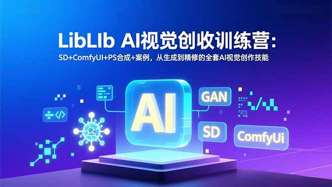 LibLIb AI视觉创收训练营：SD+ComfyUI+PS合成+案例，从生成到精修的全套AI视觉创作技能-小艾项目网