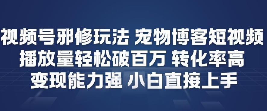 视频号邪修玩法宠物博客短视频，播放量轻松破百万，转化率高，变现能力强，小白直接上手-小艾项目网