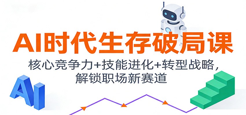 AI时代生存破局课：核心竞争力+技能进化+转型战略，解锁职场新赛道-小艾项目网