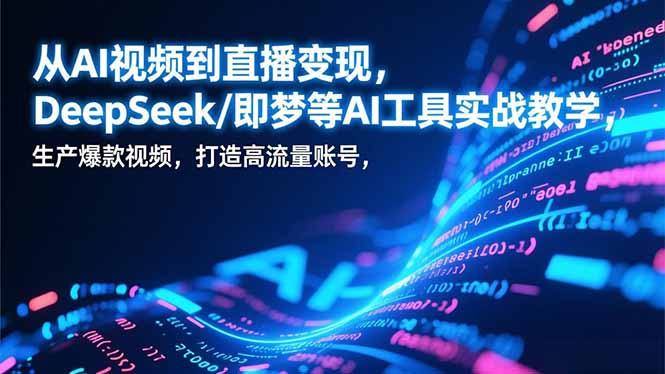 从AI视频到直播变现，DeepSeek/即梦等AI工具实战教学，生产爆款视频，打造高流量账号-小艾项目网