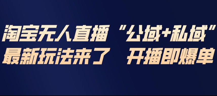 淘宝无人直播完整教程，公试+私域，最新玩法来了，开播即爆单-小艾项目网