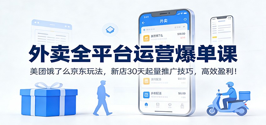 外卖全平台运营爆单课：美团饿了么京东玩法，新店30天起量推广技巧，高效盈利！-小艾项目网