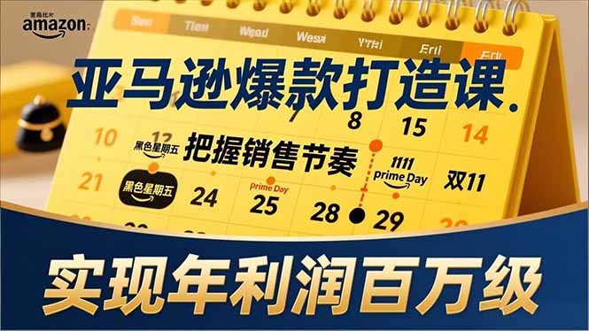 亚马逊爆款打造课，大促节点、全年规划、淡旺季打法，把握销售节奏，实现年利润百万级-小艾项目网