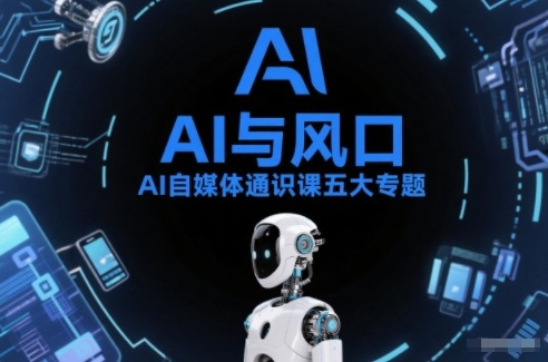 AI自媒体通识课五大专题，AI基础操作篇+AI生活娱乐篇+AI职场提效篇+AI自媒体实操篇+账号创作工具篇-小艾项目网