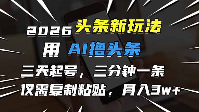 2026最新头条玩法，用AI撸头条，3天必起号，3分钟1条，只需要复制粘贴，简单月入3W+-小艾项目网