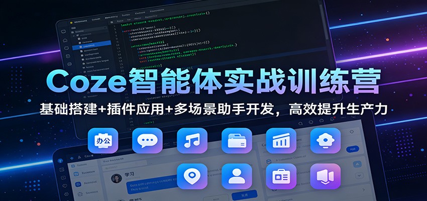 Coze智能体实战训练营：基础搭建+插件应用+多场景助手开发，高效提升生产力-小艾项目网