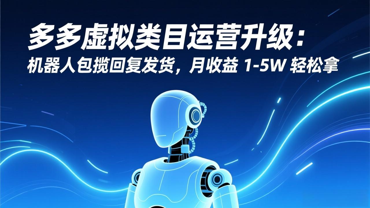 多多虚拟类目运营升级：机器人包揽回复发货，月收益 1-5W 轻松拿-小艾项目网