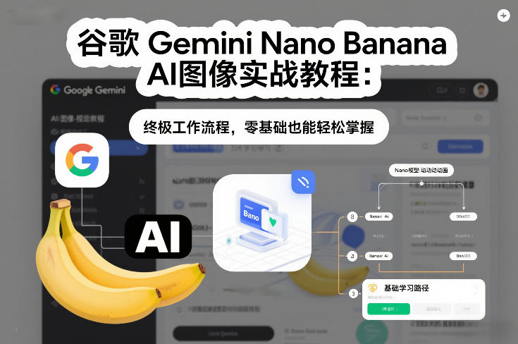谷歌Gemini Nano Banana AI图像实战教程：终极工作流程，零基础也能轻松掌握-小艾项目网