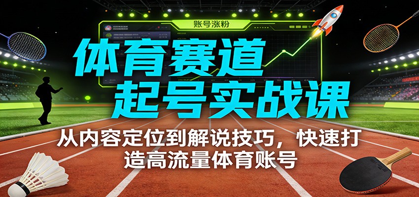 体育赛道起号实战课：从内容定位到解说技巧，快速打造高流量体育账号-小艾项目网