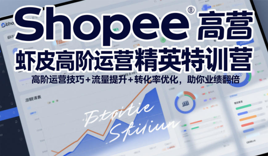Shopee虾皮高阶运营精英特训营，高阶运营技巧+流量提升+转化率优化，助你业绩翻倍-小艾项目网