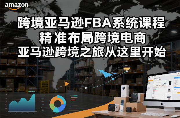 跨境亚马逊FBA系统课程，精准布局跨境电商，亚马逊跨境之旅从这里开始-小艾项目网