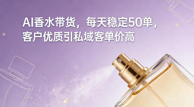 AI香水带货，每天稳定50单，客户优质引私域客单价高-小艾项目网