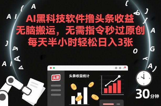 AI黑科技软件撸头条收益，无脑搬运，无需指令秒过原创，每天半小时轻松日入3张【揭秘】-小艾项目网