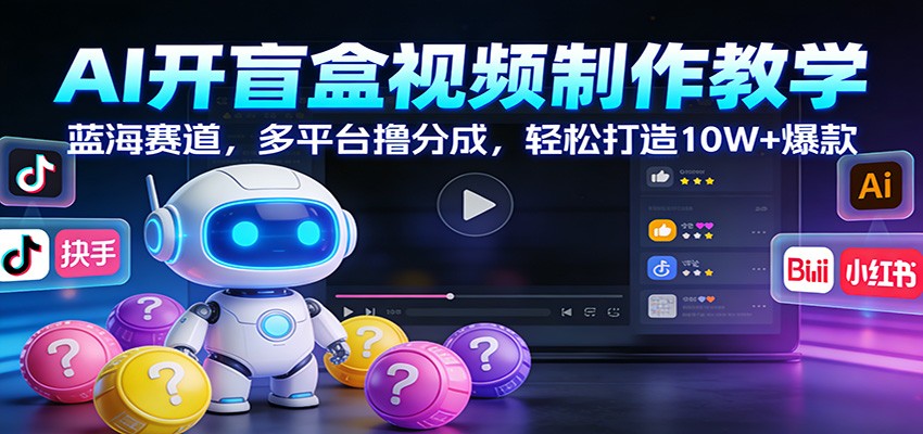 AI开盲盒视频制作教学：蓝海赛道，多平台撸分成，轻松打造10W+爆款-小艾项目网