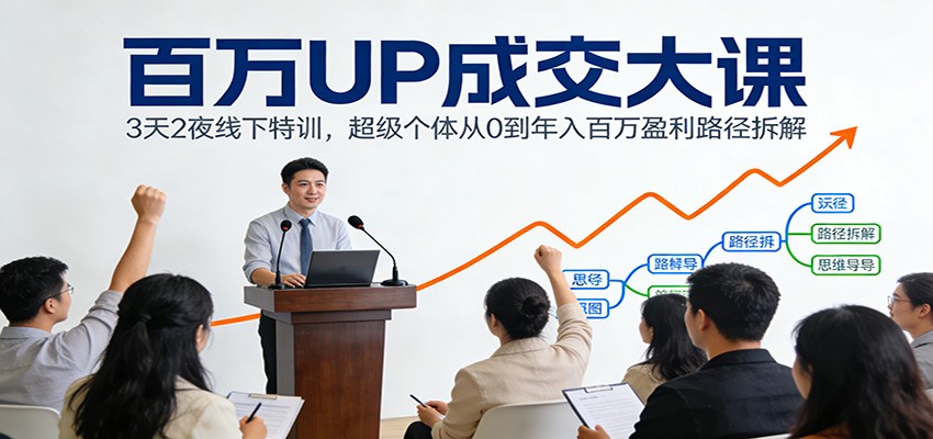 百万UP成交大课：3天2夜线下特训，超级个体从0到年入百万盈利路径拆解-小艾项目网