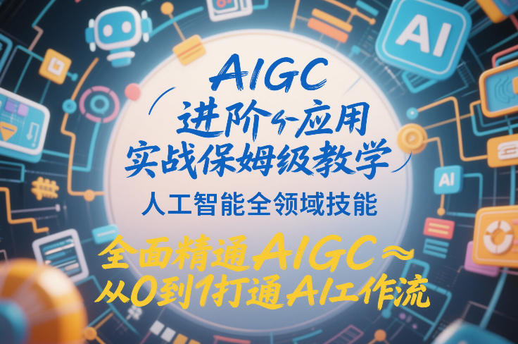 AIGC进阶应用实战保姆级教学，人工智能全领域技能，全面精通AIGC从0到1打通AI工作流-小艾项目网