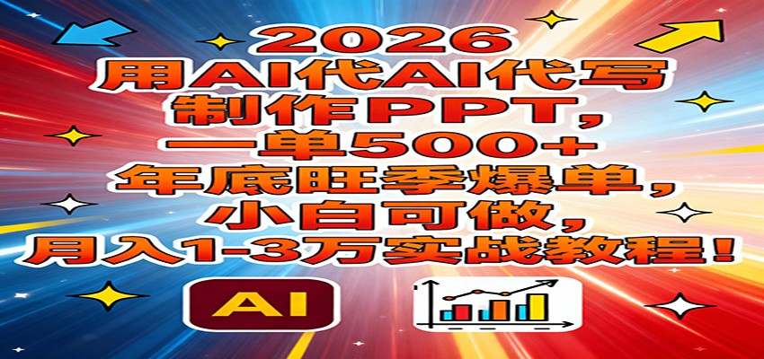 2026用AI代写制作PPT，一单500+，年底旺季爆单，小白可做，月入1-3万实战教程-小艾项目网