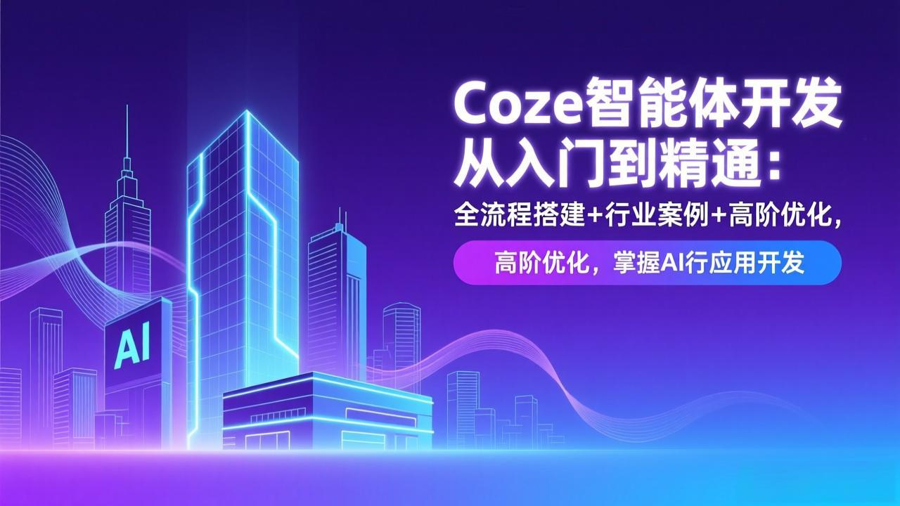 Coze智能体开发从入门到精通：全流程搭建+行业案例+高阶优化，掌握AI应用开发-小艾项目网