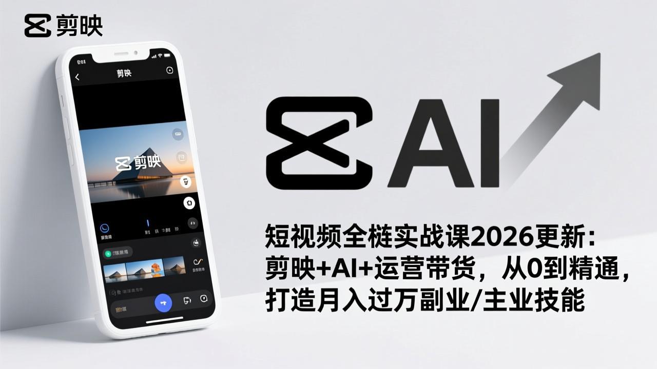 短视频全栈实战课2026更新：剪映+AI+运营带货，从0到精通，打造月入过万副业/主业技能-小艾项目网