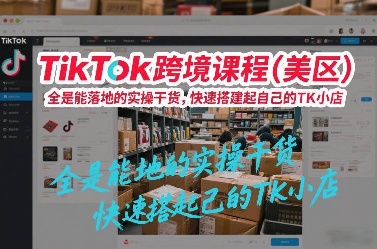TikTok跨境课程(美区)，全是能落地的实操干货，快速搭建起自己的TK小店-小艾项目网