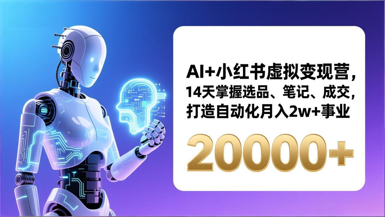 AI+小红书虚拟变现营，14天掌握选品、笔记、成交，打造自动化月入2w+事业(更新-小艾项目网