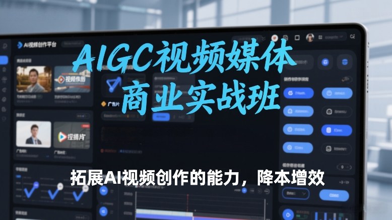 AIGC视频媒体商业实战班，拓展AI视频创作的能力，降本增效-小艾项目网