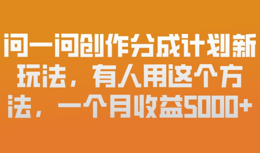 问一问创作分成计划新玩法，有人用这个方法，一个月收益5k，新手友好，有微信就能做【揭秘】-小艾项目网