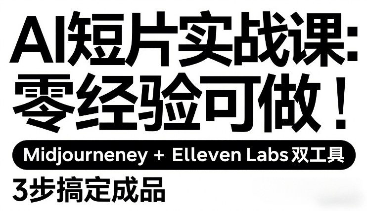 AI短片实战课：零经验可做，Midjourney+ElevenLabs双工具，3步搞定成品-小艾项目网