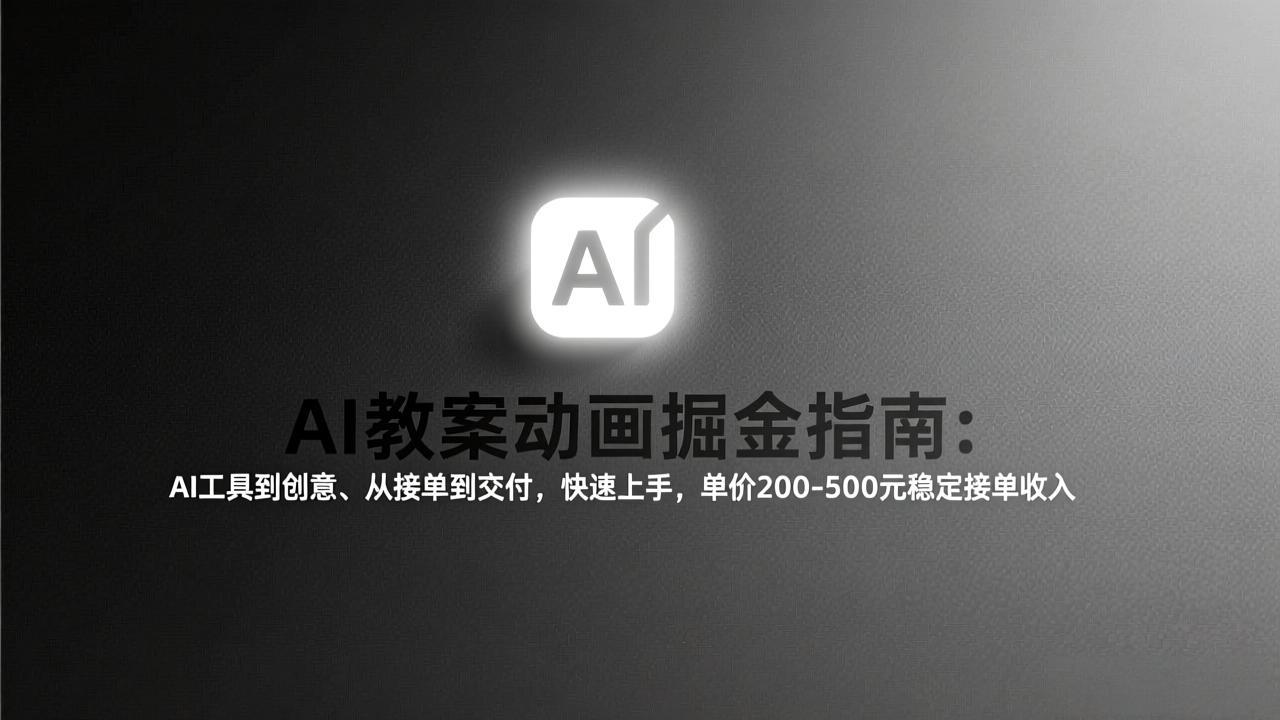 AI教案动画掘金指南：从工具到创意、从接单到交付，快速上手，单价200-500元稳定接单收入-小艾项目网