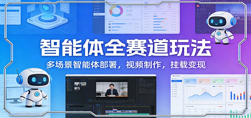 智能体全赛道玩法：多场景智能体部署，视频制作，挂载变现-小艾项目网