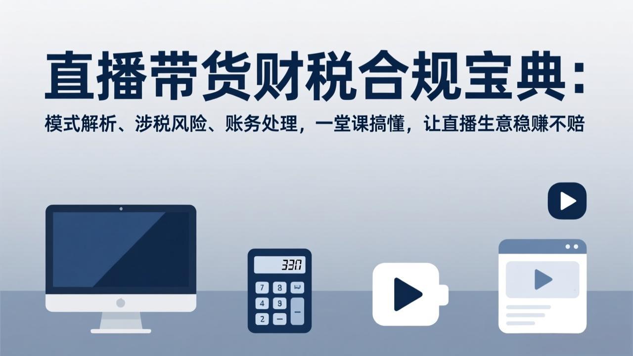 直播带货财税合规宝典：模式解析、涉税风险、账务处理，一堂课搞懂，让直播生意稳赚不赔-小艾项目网