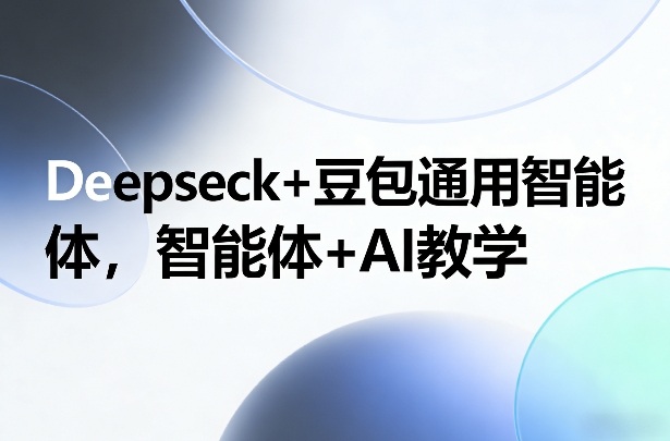 Deepseck+豆包通用智能体，智能体+AI教学-小艾项目网