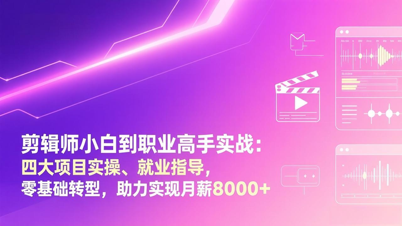 剪辑师小白到职业高手实战：四大项目实操、就业指导，零基础转型，助力实现月薪8000+-小艾项目网