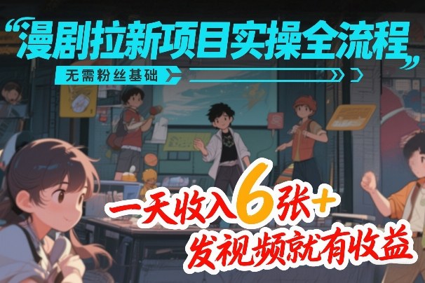 漫剧拉新项目实操全流程，无需粉丝基础，一天收入6张+，发视频就有收益-小艾项目网