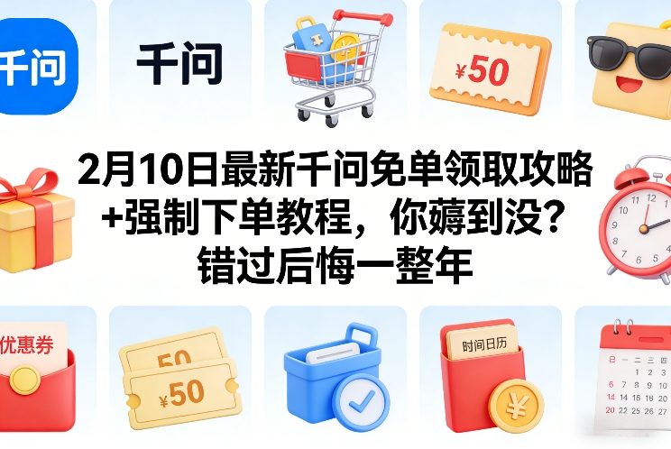 2月10日最新千问免单领取攻略+强制下单教程，你薅到没？错过后悔一整年-小艾项目网