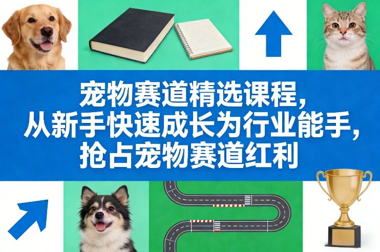 宠物赛道精选课程，从新手快速成长为行业能手，抢占宠物赛道红利-小艾项目网