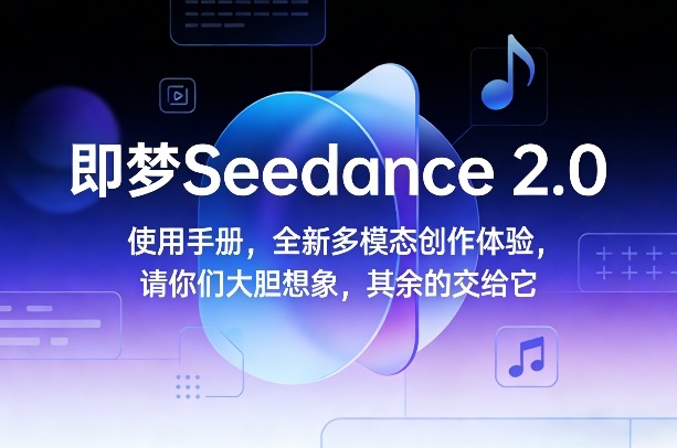 即梦Seedance 2.0使用手册，全新多模态创作体验，请你们大胆想象，其余的交给它-小艾项目网