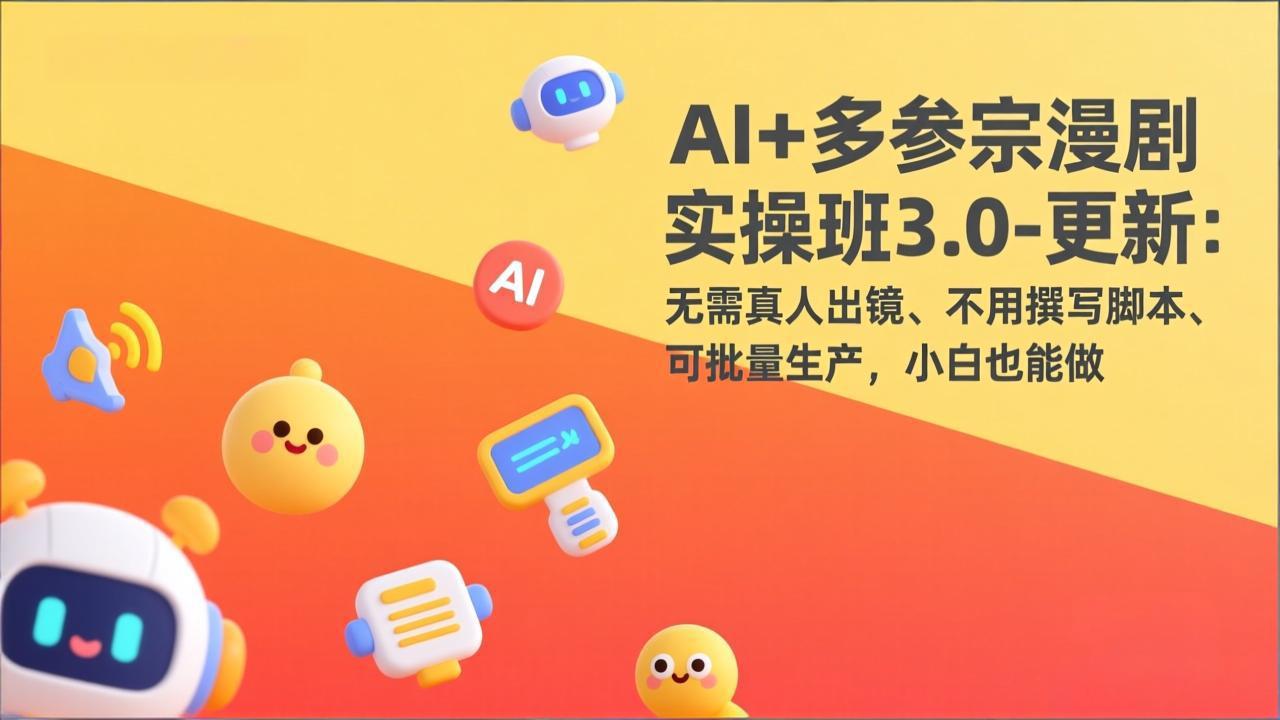 AI+多参宗漫剧实操班3.0-更新：无需真人出镜、不用撰写脚本、可批量生产，小白也能做-小艾项目网