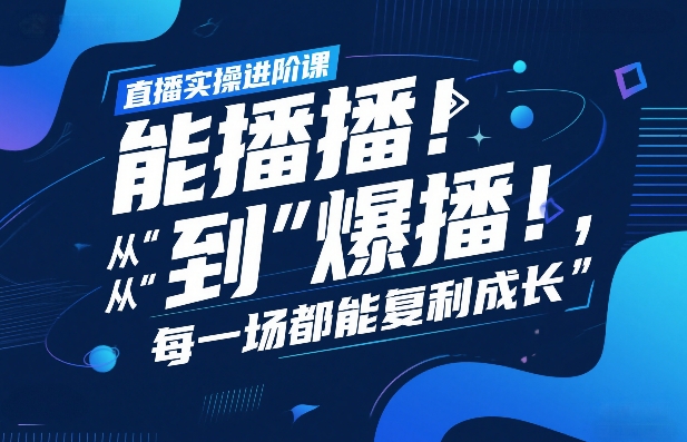 直播实操进阶课，直播经验复盘：从“能播”到“爆播”，每一场都能复利成长-小艾项目网