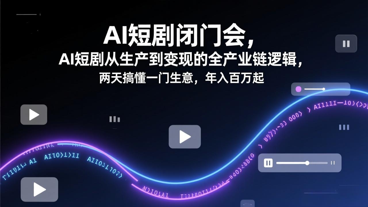 AI短剧闭门会，AI短剧从生产到变现的全产业链逻辑，两天搞懂一门生意，年入百万起-小艾项目网