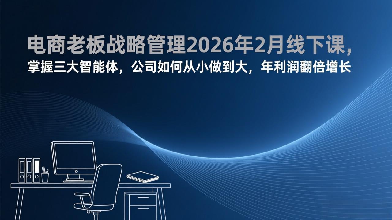 电商老板战略管理2026年2月线下课，掌握三大智能体，公司如何从小做到大，年利润翻倍增长-小艾项目网