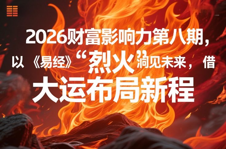 2026财富影响力第八期，以《易经》智慧洞见未来，借“离火”大运布局新程-小艾项目网