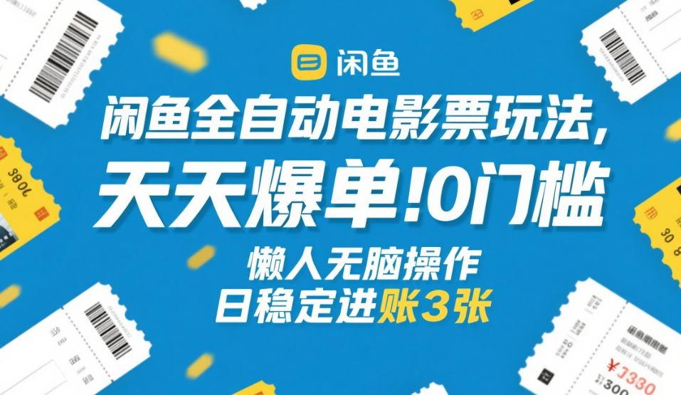 闲鱼全自动电影票玩法，天天爆单，0门槛，懒人无脑操作，日稳定进账3张+【揭秘】-小艾项目网