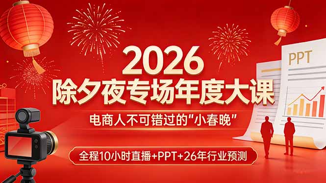 2026除夕夜专场年度大课，全程10小时直播+PPT+26年行业预测，是电商人不可错过的“小春晚”-小艾项目网