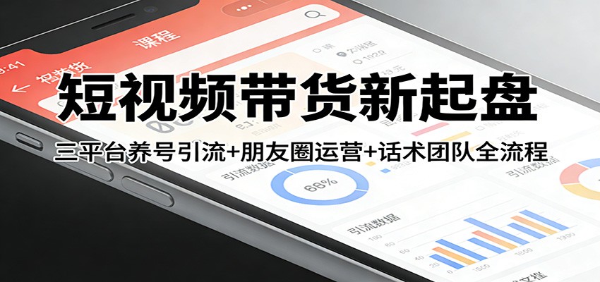 短视频带货新起盘：三平台养号引流+朋友圈运营+话术团队全流程-小艾项目网