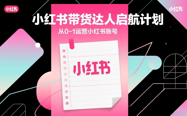 小红书带货达人启航计划，从0-1运营小红书账号-小艾项目网