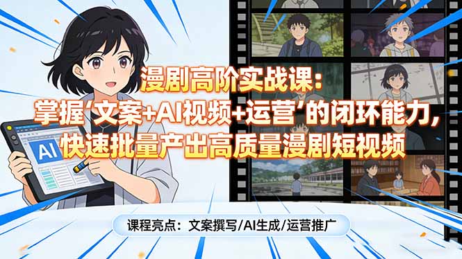 漫剧高阶实战课：掌握“文案+AI视频+运营”的闭环能力，快速批量产出高质量漫剧短视频-小艾项目网