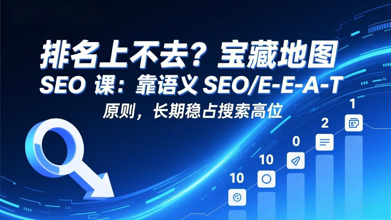 排名上不去？宝藏地图 SEO 课：靠语义 SEO+E-E-A-T 原则，长期稳占搜索高位-小艾项目网