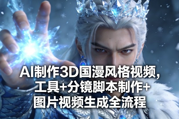 AI制作3D国漫风格视频，工具+分镜脚本制作+图片视频生成全流程-小艾项目网