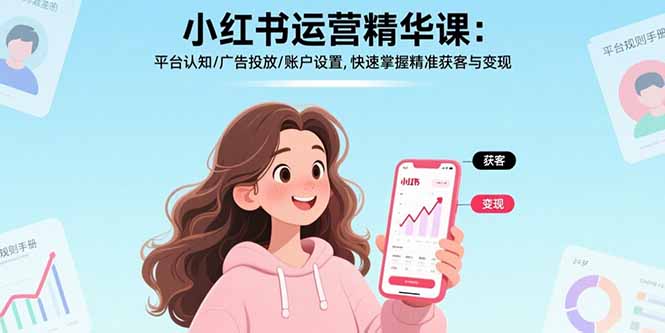 小红书运营精华课-更新：平台认知/广告投放/账户设置,快速掌握精准获客与变现-小艾项目网